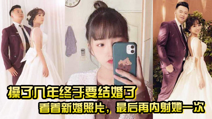 操了几年终于要结婚了，看着新婚照片，最后再内射她一次，希望她能记得我操她的样子 海报