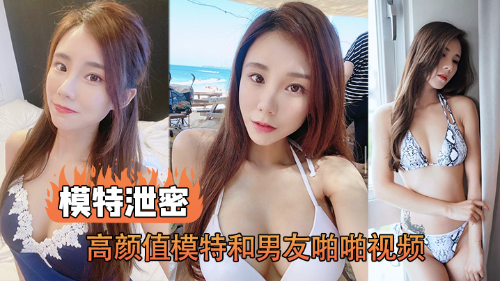 【模特泄密】高颜值模特和男友啪啪视频被传上网流出 海报