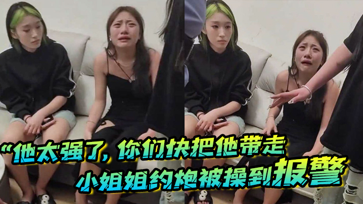 “他太强了，你们快把他带走”小姐姐约炮被操到报警，梨花带雨的向警察讲述 海报