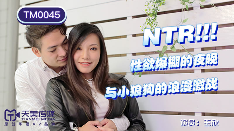 【天美传媒】【TM0045】【NTR！性欲爆棚的夜晚】【王欣】【与小狼狗的浪漫激战】 海报